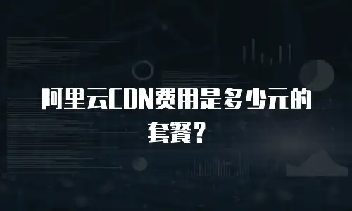 阿里云CDN费用是多少元的套餐？