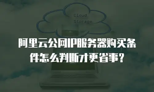 阿里云公网IP服务器购买条件怎么判断才更省事？
