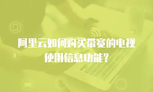 阿里云如何购买带宽的电视使用信息功能？