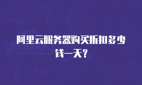 阿里云服务器购买折扣多少钱一天？