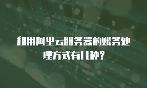 租用阿里云服务器的账务处理方式有几种？