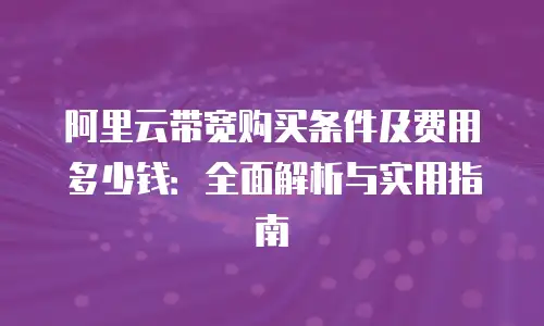 阿里云带宽购买条件及费用多少钱：全面解析与实用指南