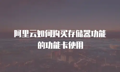 阿里云如何购买存储器功能的功能卡使用