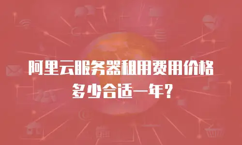 阿里云服务器租用费用价格多少合适一年？