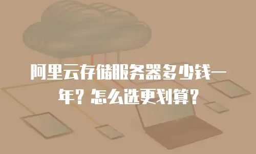 阿里云存储服务器多少钱一年？怎么选更划算？