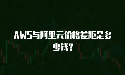 AWS与阿里云价格差距是多少钱？