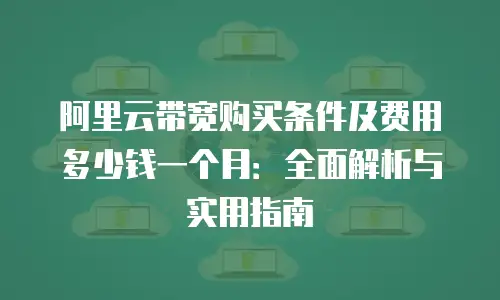 阿里云带宽购买条件及费用多少钱一个月：全面解析与实用指南