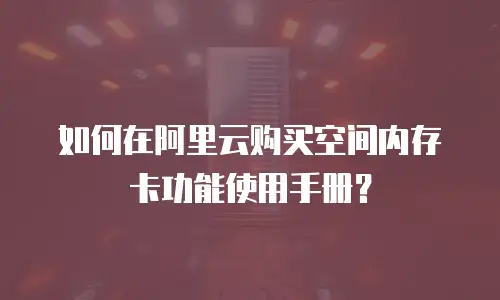如何在阿里云购买空间内存卡功能使用手册？