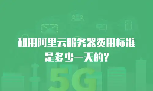 租用阿里云服务器费用标准是多少一天的？