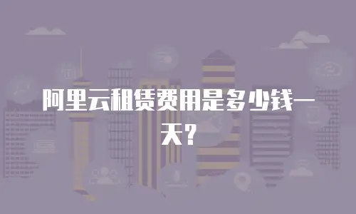 阿里云租赁费用是多少钱一天？