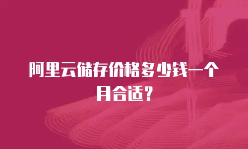 阿里云储存价格多少钱一个月合适？