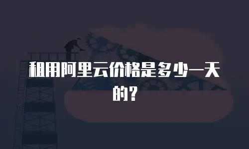 租用阿里云价格是多少一天的？