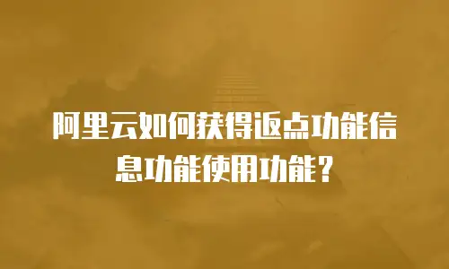 阿里云如何获得返点功能信息功能使用功能？