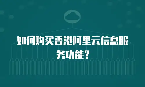 如何购买香港阿里云信息服务功能？
