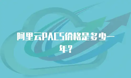 阿里云PACS价格是多少一年？
