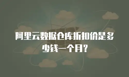 阿里云数据仓库折扣价是多少钱一个月？