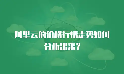 阿里云的价格行情走势如何分析出来？