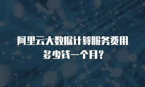 阿里云大数据计算服务费用多少钱一个月？