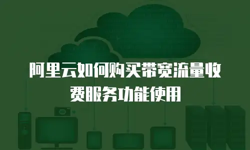 阿里云如何购买带宽流量收费服务功能使用