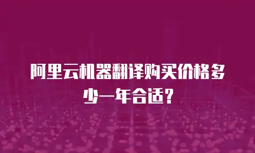 阿里云机器翻译购买价格多少一年合适？