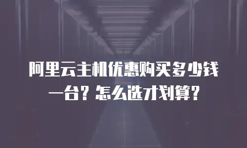 阿里云主机优惠购买多少钱一台？怎么选才划算？