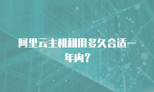 阿里云主机租用多久合适一年内？