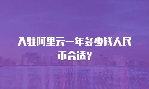 入驻阿里云一年多少钱人民币合适？