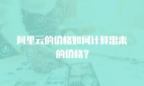 阿里云的价格如何计算出来的价格？