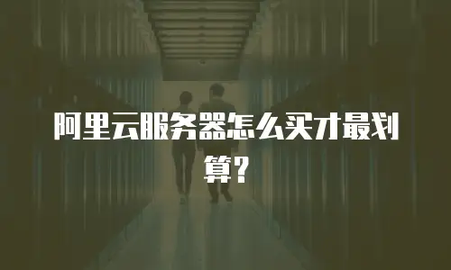 阿里云服务器怎么买才最划算？