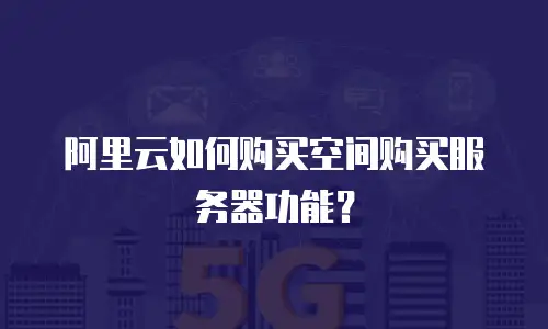 阿里云如何购买空间购买服务器功能？
