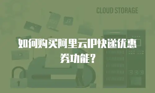 如何购买阿里云IP快递优惠券功能？