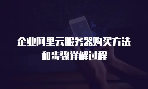 企业阿里云服务器购买方法和步骤详解过程