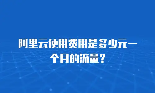阿里云使用费用是多少元一个月的流量？