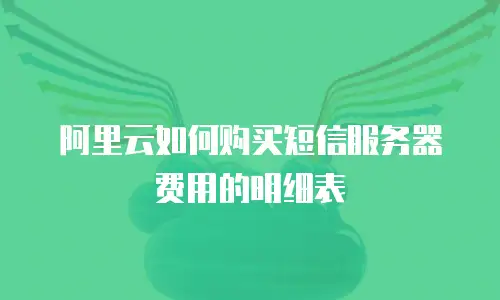 阿里云如何购买短信服务器费用的明细表
