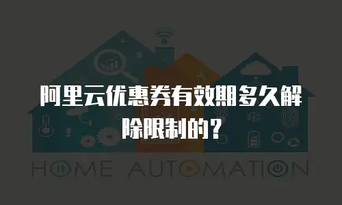 阿里云优惠券有效期多久解除限制的？