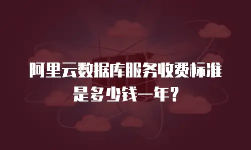 阿里云数据库服务收费标准是多少钱一年？