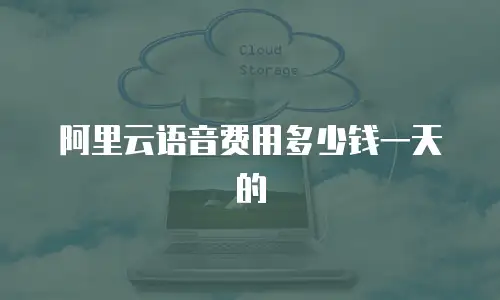 阿里云语音费用多少钱一天的