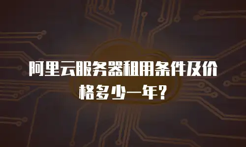 阿里云服务器租用条件及价格多少一年？