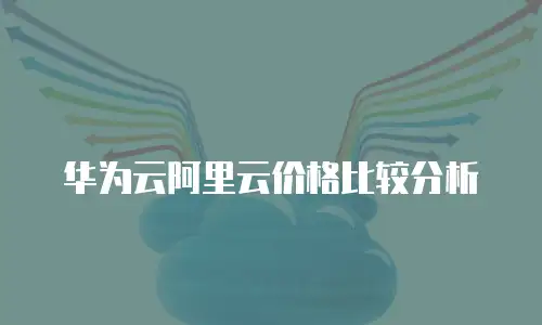 华为云阿里云价格比较分析