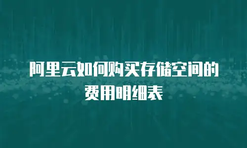 阿里云如何购买存储空间的费用明细表