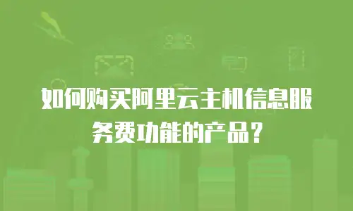 如何购买阿里云主机信息服务费功能的产品？