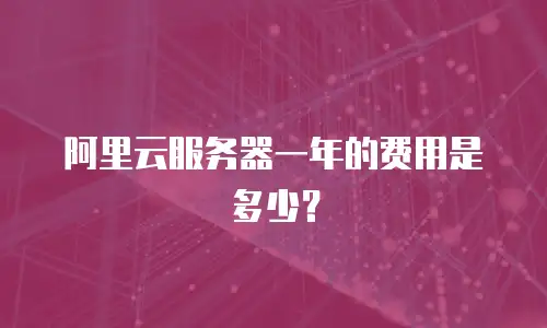 阿里云服务器一年的费用是多少？