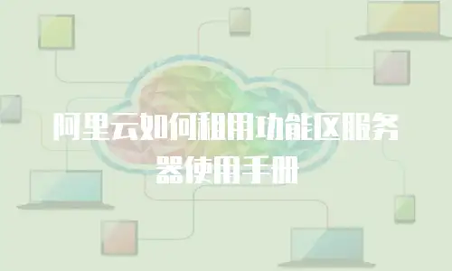阿里云如何租用功能区服务器使用手册