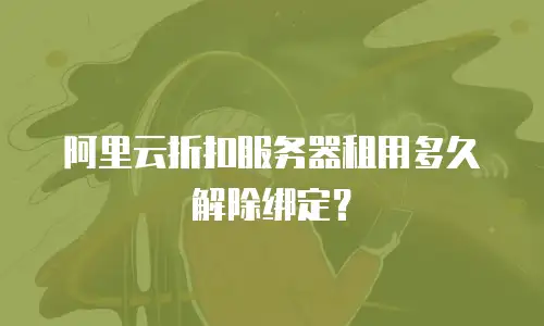 阿里云折扣服务器租用多久解除绑定？