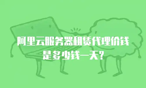 阿里云服务器租赁代理价钱是多少钱一天？