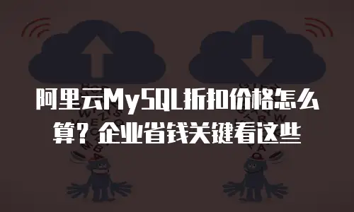 阿里云MySQL折扣价格怎么算？企业省钱关键看这些