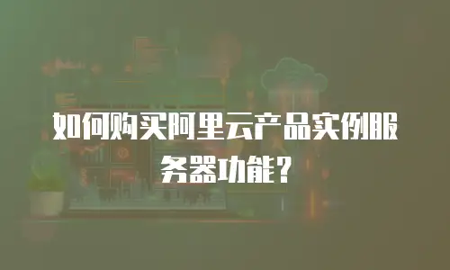 如何购买阿里云产品实例服务器功能？