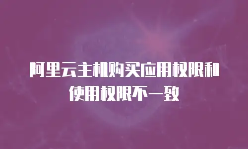 阿里云主机购买应用权限和使用权限不一致