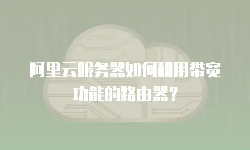 阿里云服务器如何租用带宽功能的路由器？