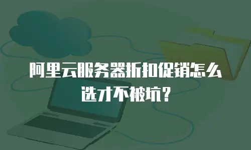 阿里云服务器折扣促销怎么选才不被坑？